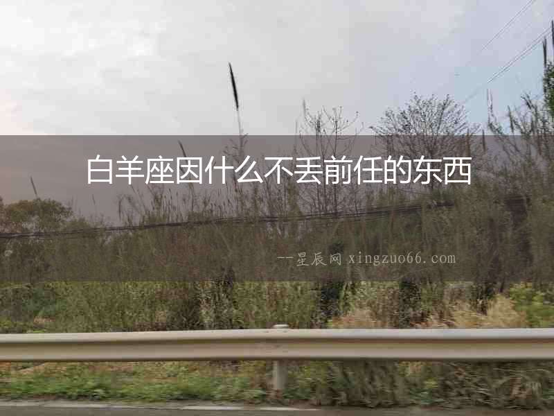 白羊座因什么不丟前任的東西