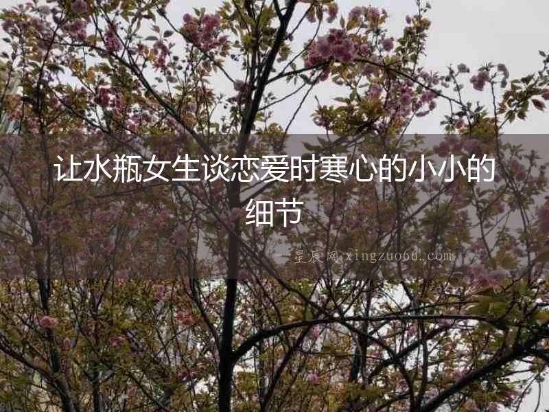 讓水瓶女生談戀愛時寒心的小小的細節