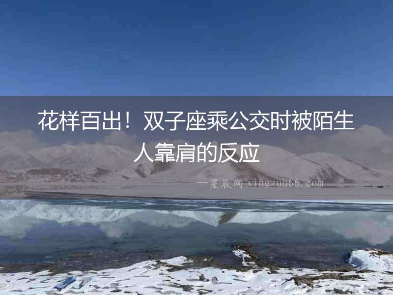 花樣百出！雙子座乘公交時被陌生人靠肩的反應