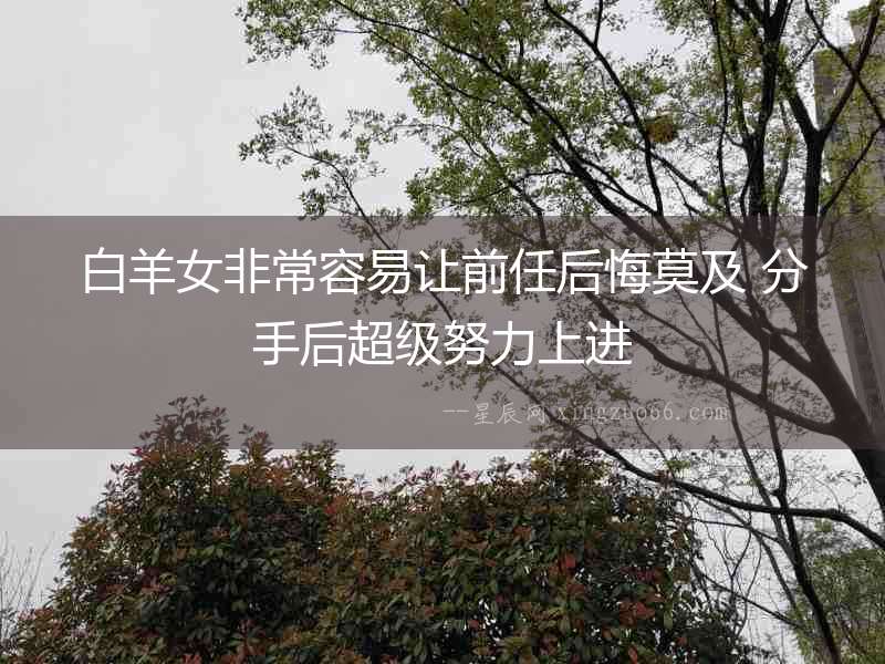 白羊女非常容易讓前任后悔莫及 分手后超級努力上進