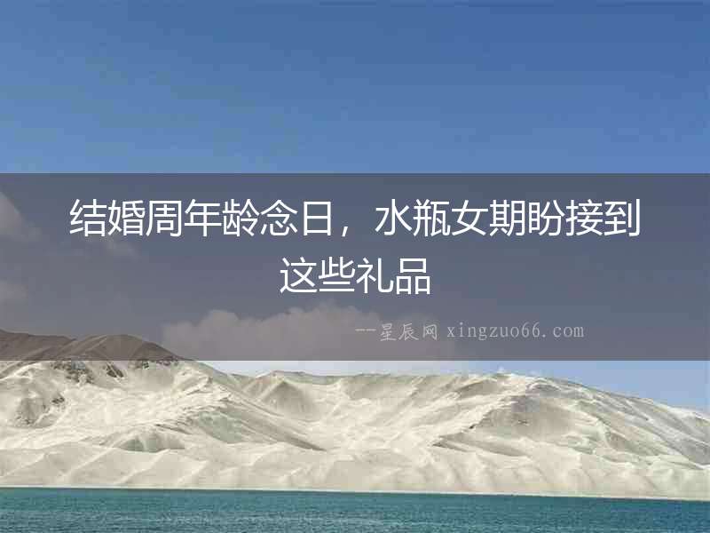 結婚周年齡念日，水瓶女期盼接到這些禮品