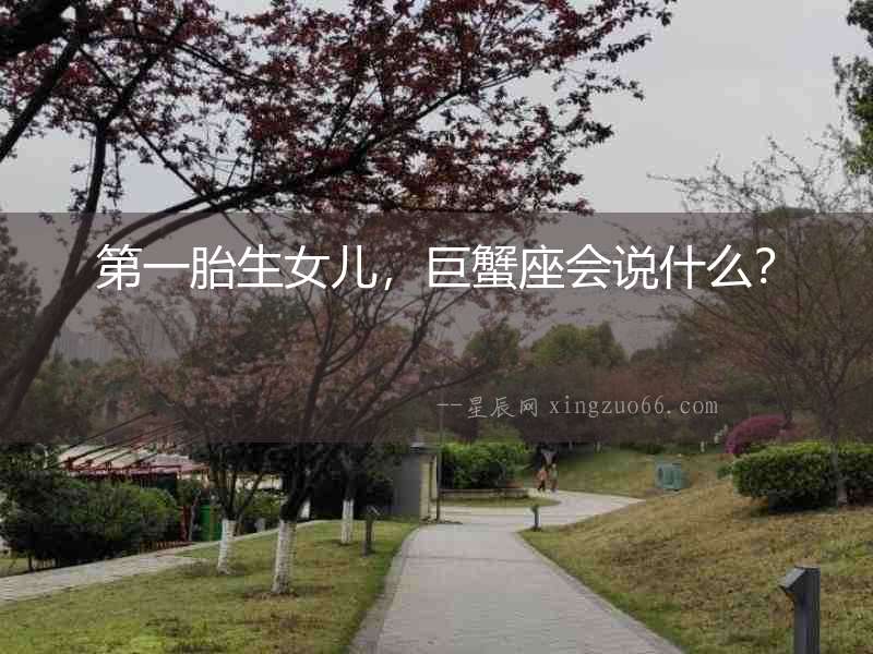 第一胎生女兒，巨蟹座會說什么？