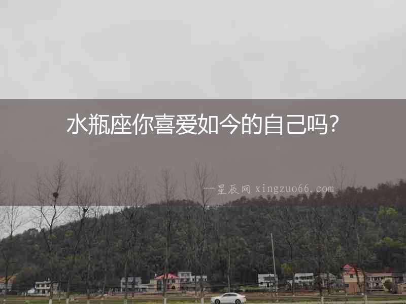 水瓶座你喜愛如今的自己嗎？