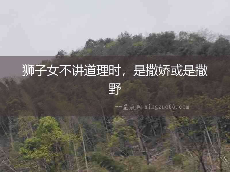 獅子女不講道理時(shí)，是撒嬌或是撒野