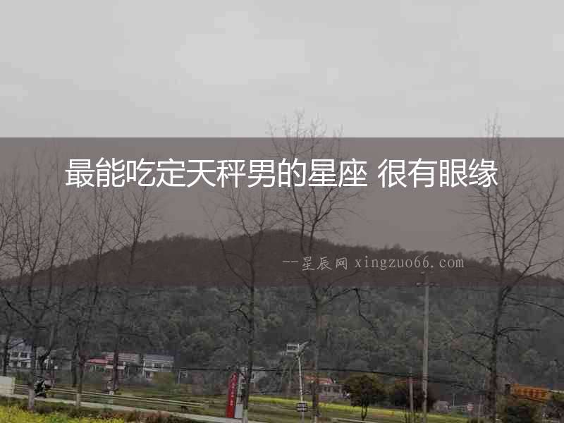 最能吃定天秤男的星座 很有眼緣