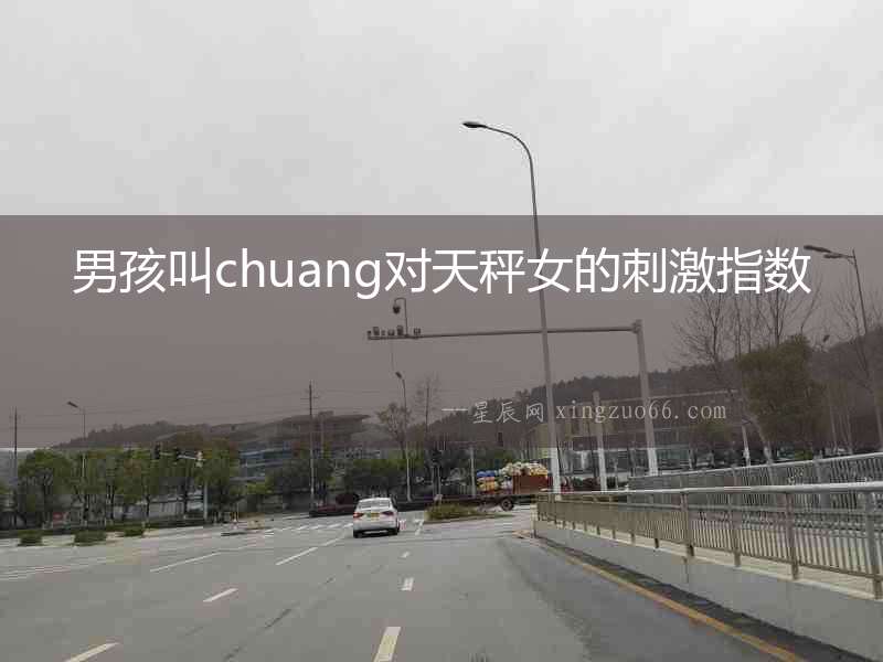 男孩叫chuang對天秤女的刺激指數