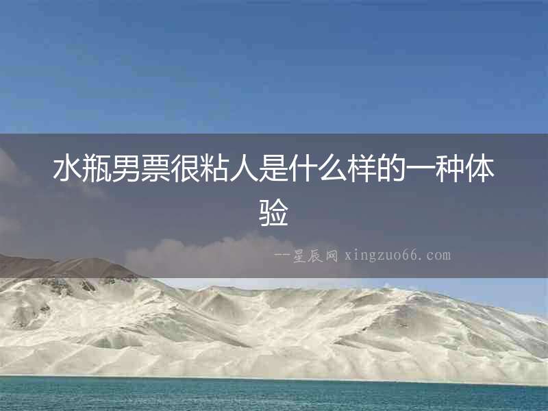 水瓶男票很粘人是什么樣的一種體驗