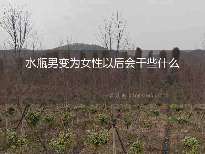水瓶男變為女性以后會干些什么