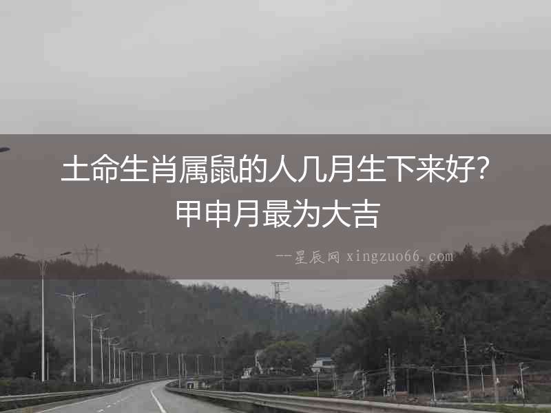 土命生肖屬鼠的人幾月生下來好？甲申月最為大吉