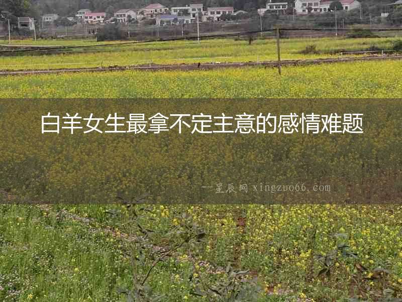 白羊女生最拿不定主意的感情難題