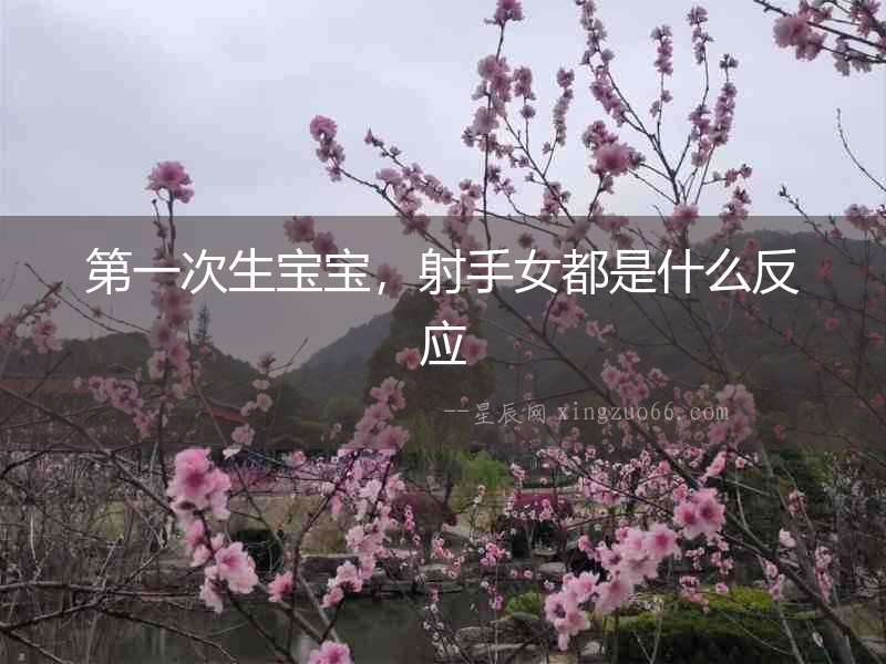 第一次生寶寶，射手女都是什么反應