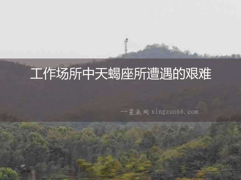工作場所中天蝎座所遭遇的艱難