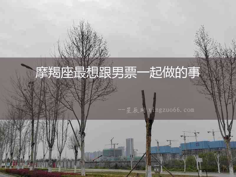 摩羯座最想跟男票一起做的事