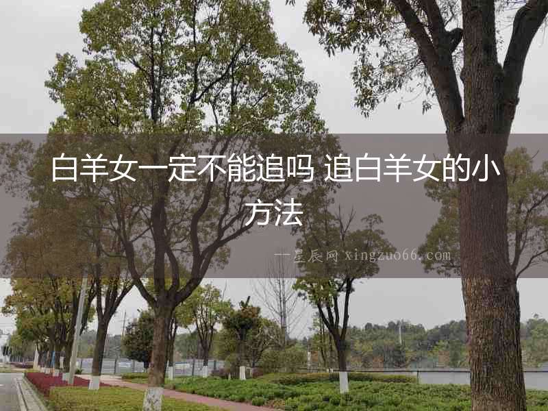 白羊女一定不能追嗎 追白羊女的小方法