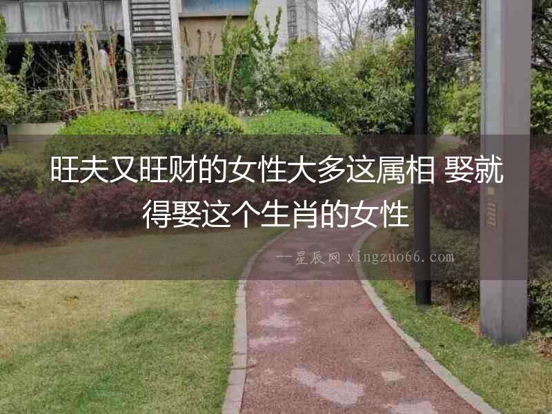 旺夫又旺財的女性大多這屬相 娶就得娶這個生肖的女性