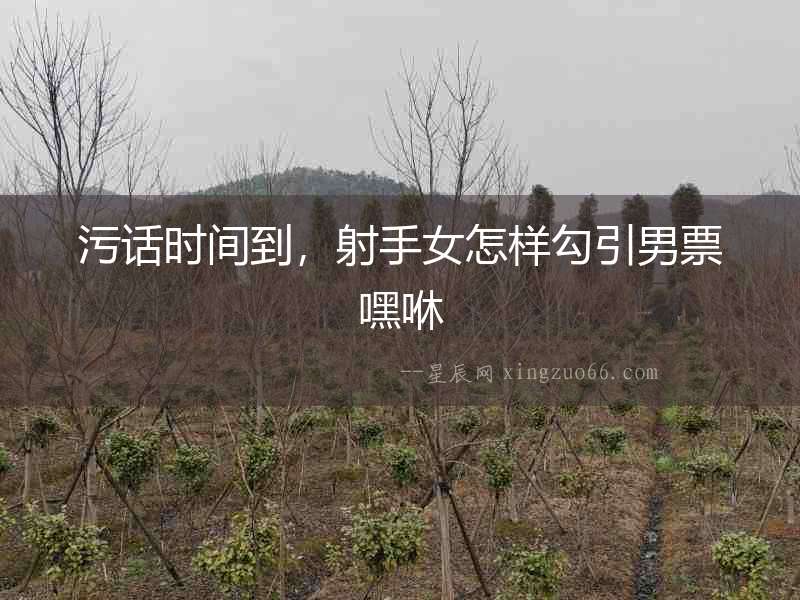 污話時間到，射手女怎樣勾引男票嘿咻