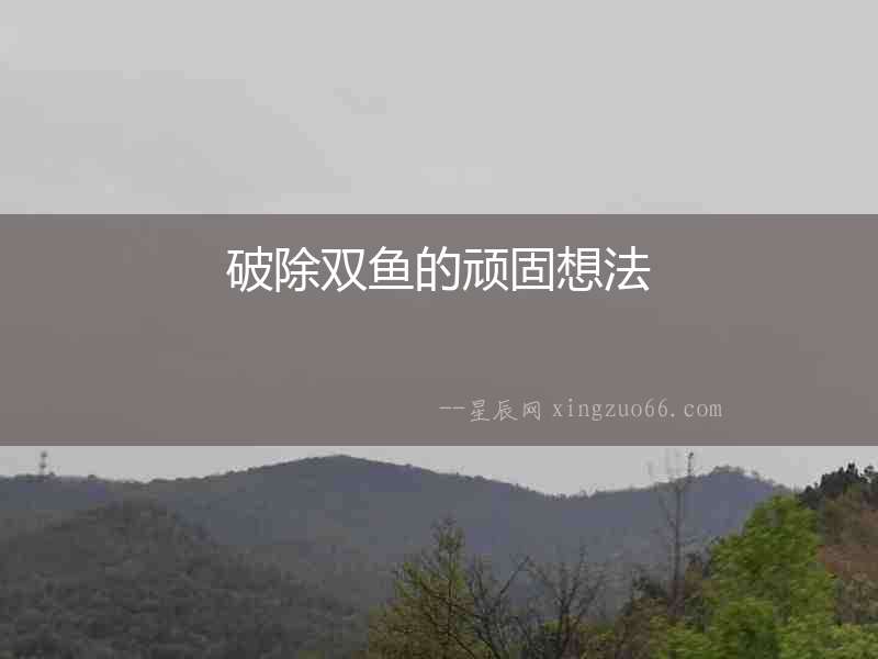 破除雙魚的頑固想法