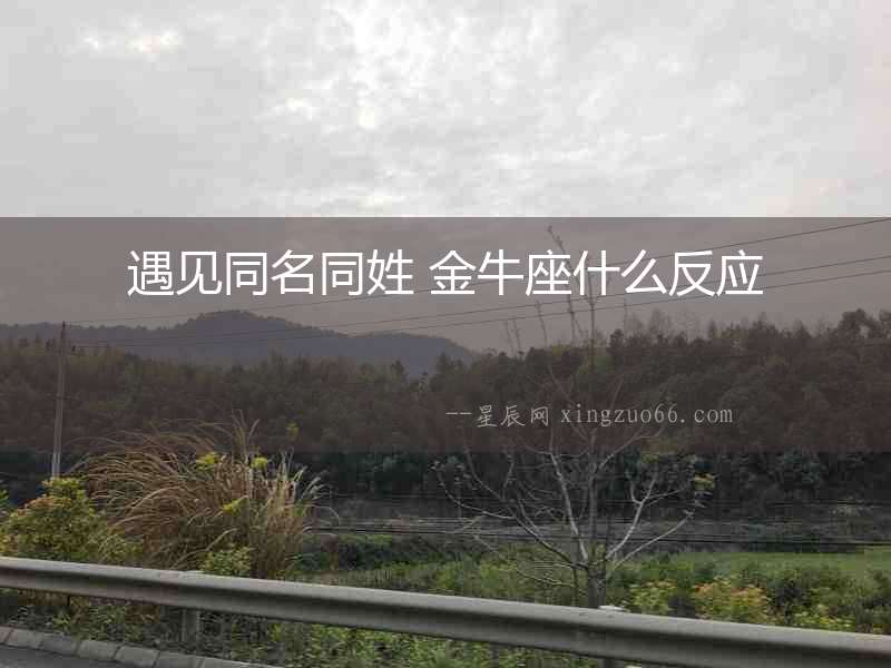 遇見同名同姓 金牛座什么反應