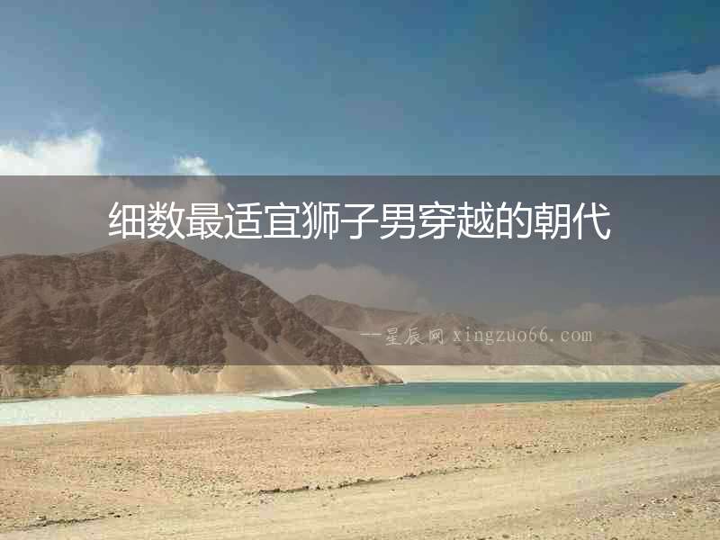 細數最適宜獅子男穿越的朝代
