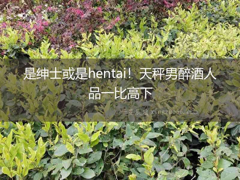 是紳士或是hentai！天秤男醉酒人品一比高下