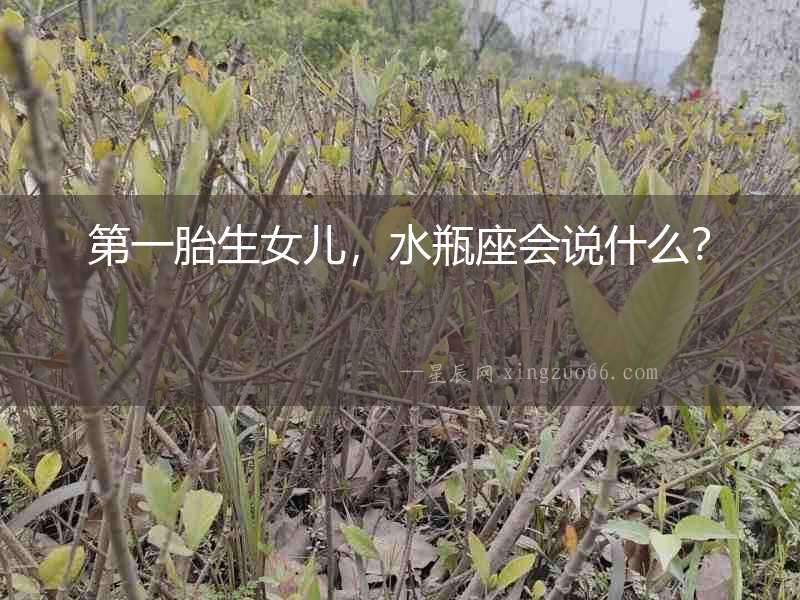 第一胎生女兒，水瓶座會說什么？