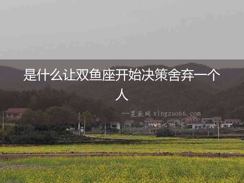 是什么讓雙魚座開始決策舍棄一個(gè)人