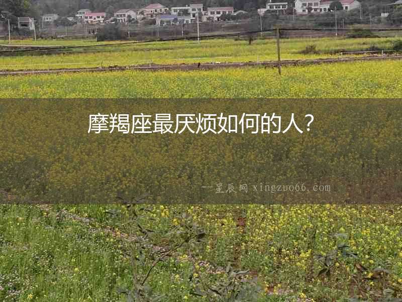 摩羯座最厭煩如何的人？