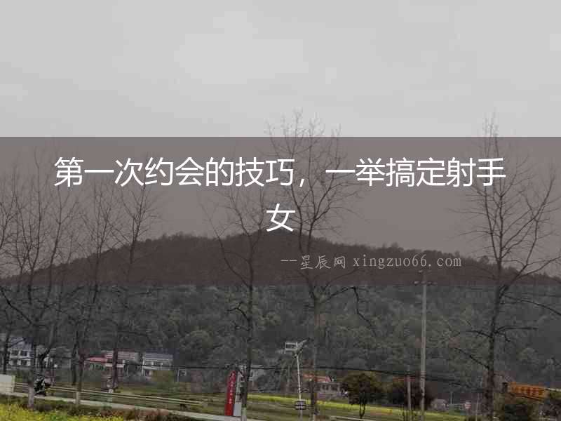 第一次約會的技巧，一舉搞定射手女