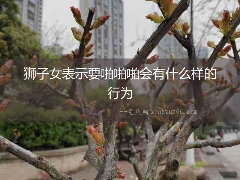 獅子女表示要啪啪啪會有什么樣的行為