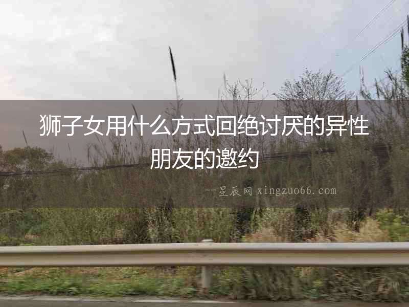 獅子女用什么方式回絕討厭的異性朋友的邀約