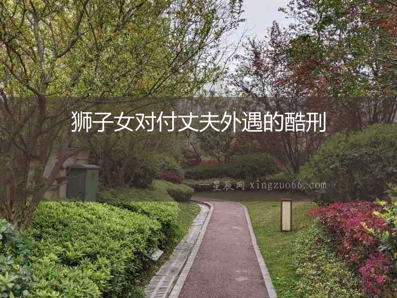 獅子女對付丈夫外遇的酷刑