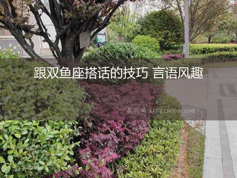 跟雙魚座搭話的技巧 言語風趣