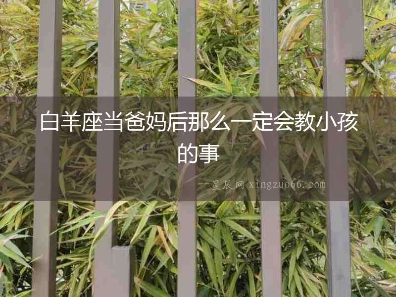 白羊座當(dāng)爸媽后那么一定會教小孩的事