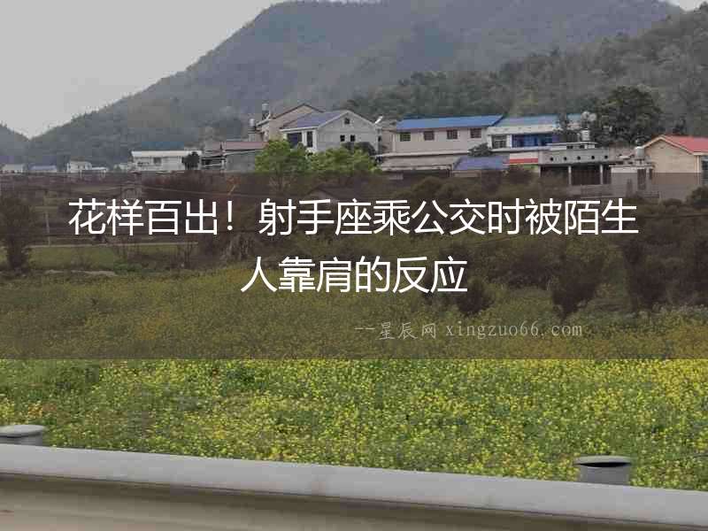 花樣百出！射手座乘公交時被陌生人靠肩的反應