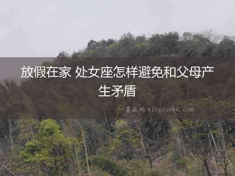 放假在家 處女座怎樣避免和父母產生矛盾