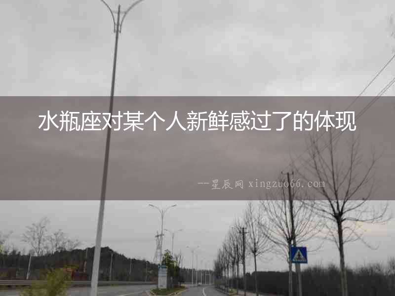水瓶座對某個人新鮮感過了的體現