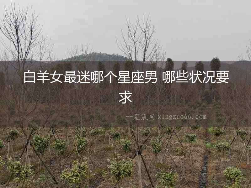 白羊女最迷哪個(gè)星座男 哪些狀況要求