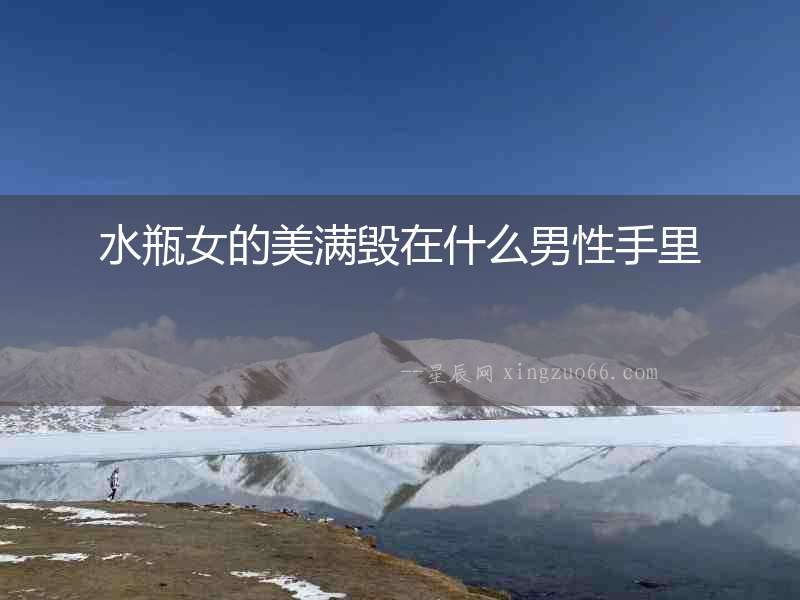 水瓶女的美滿毀在什么男性手里