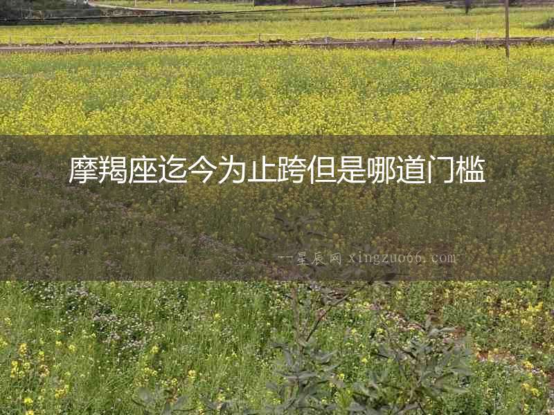 摩羯座迄今為止跨但是哪道門檻