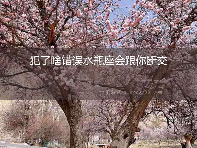 犯了啥錯誤水瓶座會跟你斷交