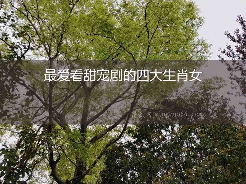 最愛(ài)看甜寵劇的四大生肖女
