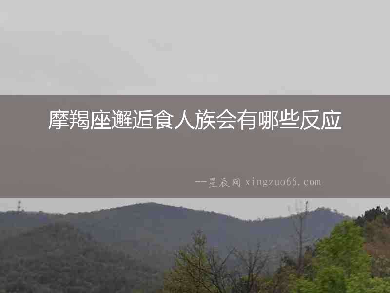 摩羯座邂逅食人族會(huì)有哪些反應(yīng)