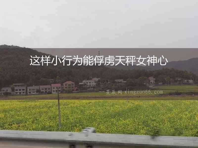 這樣小行為能俘虜天秤女神心