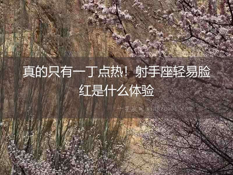 真的只有一丁點熱！射手座輕易臉紅是什么體驗