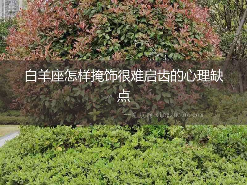 白羊座怎樣掩飾很難啟齒的心理缺點