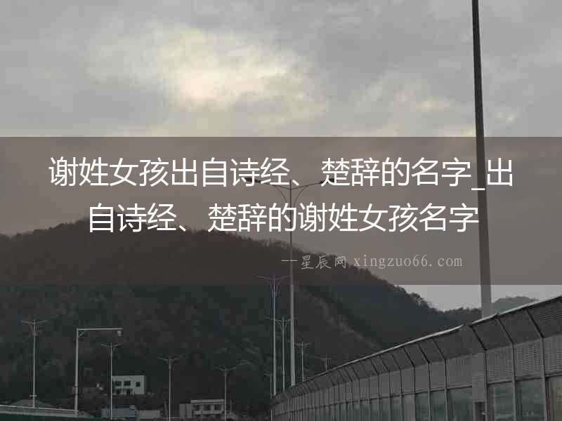 謝姓女孩出自詩經、楚辭的名字_出自詩經、楚辭的謝姓女孩名字