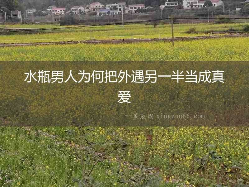 水瓶男人為何把外遇另一半當成真愛