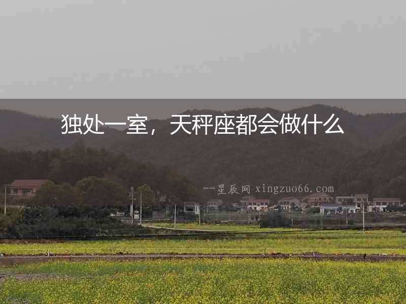 獨處一室，天秤座都會做什么