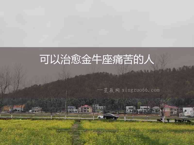 可以治愈金牛座痛苦的人