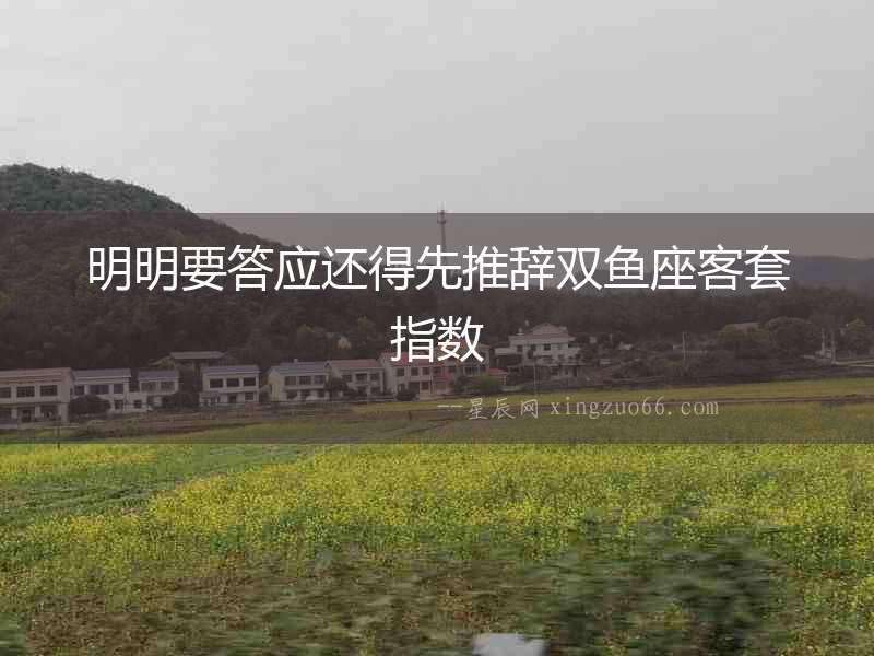 明明要答應還得先推辭雙魚座客套指數